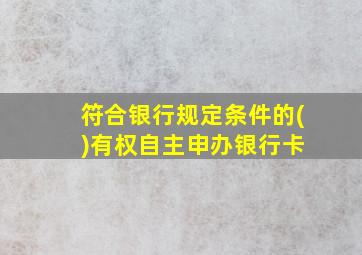 符合银行规定条件的( )有权自主申办银行卡